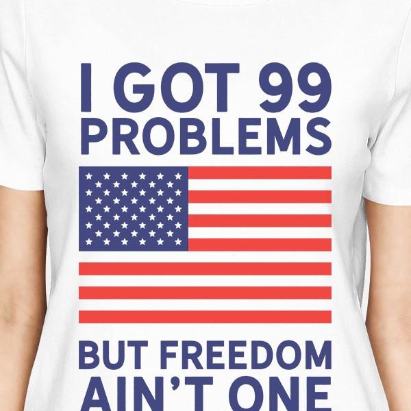 Got 99 Problems Womens White Graphic Shirt Funny Independence Day