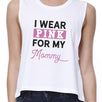 I Wear Pink For My Mommy Womens White Crop Top